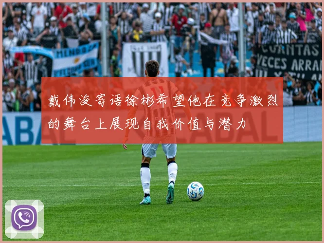 戴伟浚寄语徐彬希望他在竞争激烈的舞台上展现自我价值与潜力