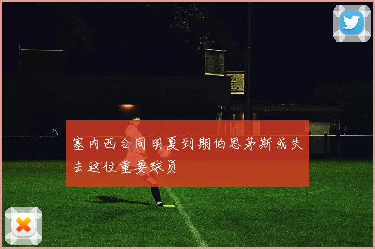 塞内西合同明夏到期伯恩茅斯或失去这位重要球员