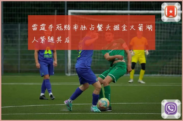 雷霆夺冠赔率独占鳌头掘金火箭湖人紧随其后