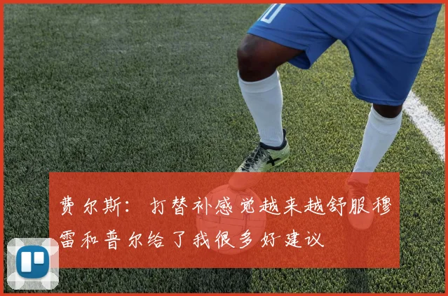 费尔斯：打替补感觉越来越舒服穆雷和普尔给了我很多好建议