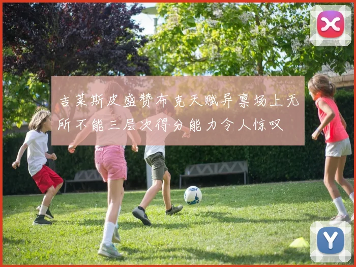 吉莱斯皮盛赞布克天赋异禀场上无所不能三层次得分能力令人惊叹