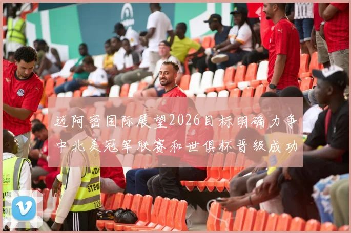 迈阿密国际展望2026目标明确力争中北美冠军联赛和世俱杯晋级成功