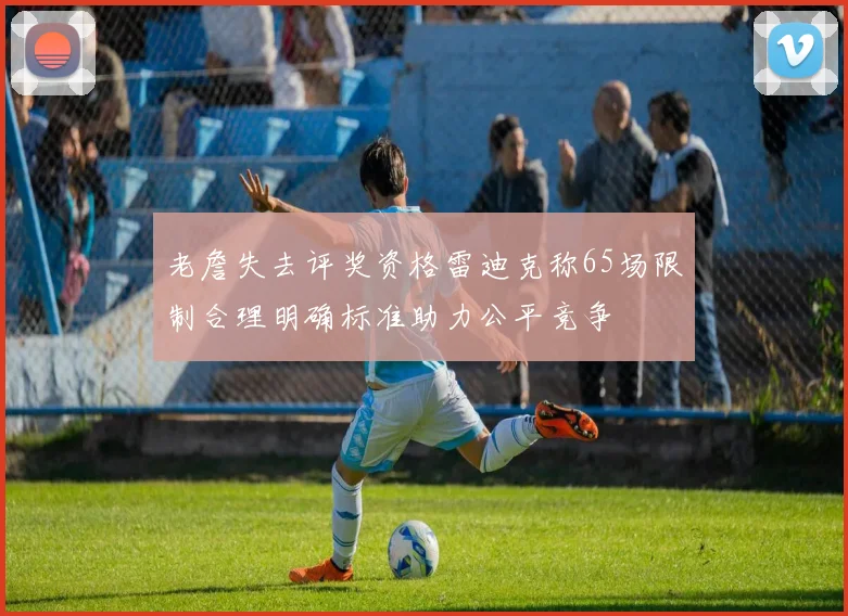 老詹失去评奖资格雷迪克称65场限制合理明确标准助力公平竞争