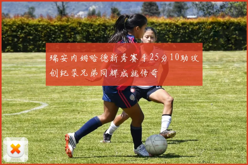 瑞安内姆哈德新秀赛季25分10助攻创纪录兄弟同辉成就传奇