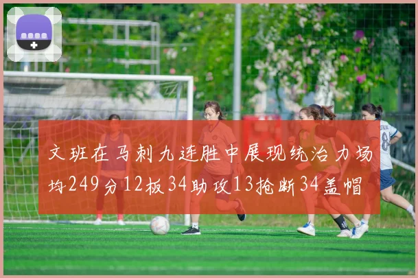 文班在马刺九连胜中展现统治力场均249分12板34助攻13抢断34盖帽