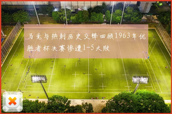 马竞与热刺历史交锋回顾1963年优胜者杯决赛惨遭1-5大败